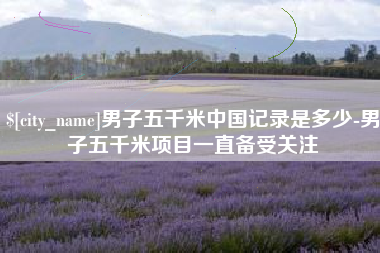 丹东男子五千米中国记录是多少-男子五千米项目一直备受关注