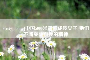 丹东中国5000米最好成绩女子-她们不断突破自我的精神