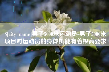 丹东男子5000米运动员-男子5000米项目对运动员的身体机能有着极高要求