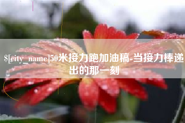 丹东50米接力跑加油稿-当接力棒递出的那一刻