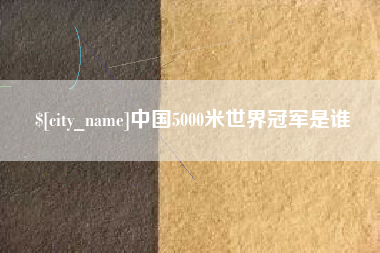丹东中国5000米世界冠军是谁