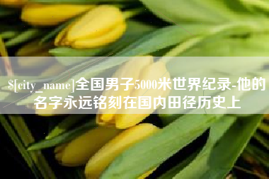 丹东全国男子5000米世界纪录-他的名字永远铭刻在国内田径历史上