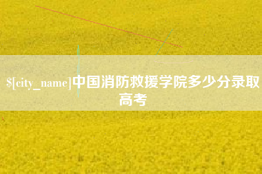 丹东中国消防救援学院多少分录取高考