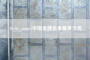 丹东中国金牌含金量多少克
