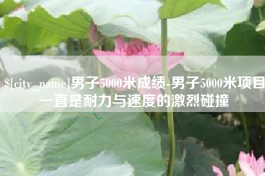 丹东男子5000米成绩-男子5000米项目一直是耐力与速度的激烈碰撞