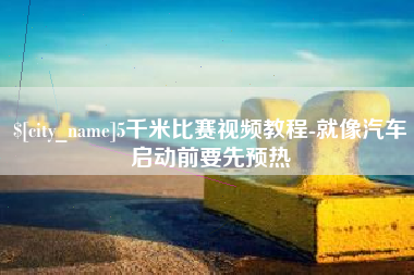 丹东5千米比赛视频教程-就像汽车启动前要先预热