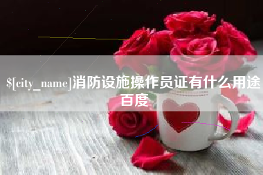 丹东消防设施操作员证有什么用途百度
