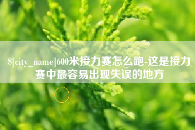 丹东600米接力赛怎么跑-这是接力赛中最容易出现失误的地方