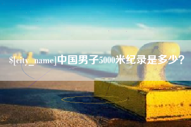 丹东中国男子5000米纪录是多少？