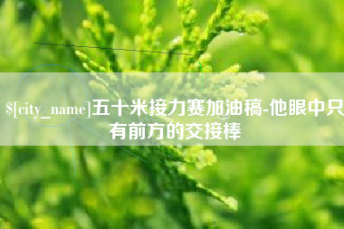 丹东五十米接力赛加油稿-他眼中只有前方的交接棒