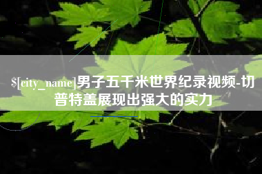 丹东男子五千米世界纪录视频-切普特盖展现出强大的实力