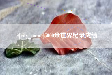 丹东5000米世界纪录成绩