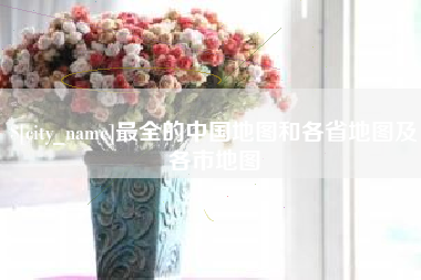 丹东最全的中国地图和各省地图及各市地图