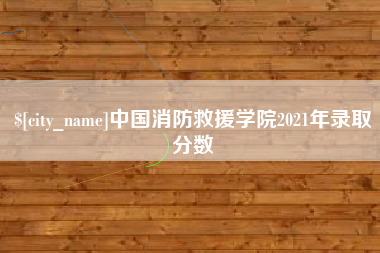 丹东中国消防救援学院2021年录取分数
