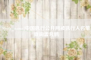 丹东中国执行公开网被执行人名单查询孟凡鹏
