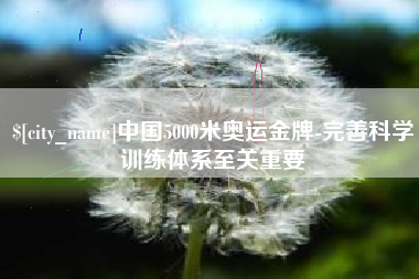 丹东中国5000米奥运金牌-完善科学训练体系至关重要