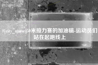 丹东50米接力赛的加油稿-运动员们站在起跑线上