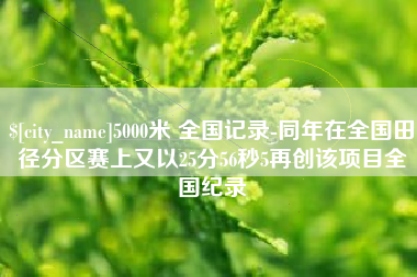 丹东5000米 全国记录-同年在全国田径分区赛上又以25分56秒5再创该项目全国纪录