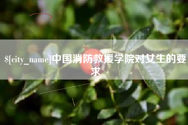 丹东中国消防救援学院对女生的要求