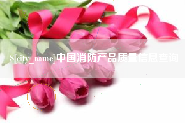 丹东中国消防产品质量信息查询