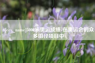 丹东5000米奥运成绩-在奥运会的众多田径项目中