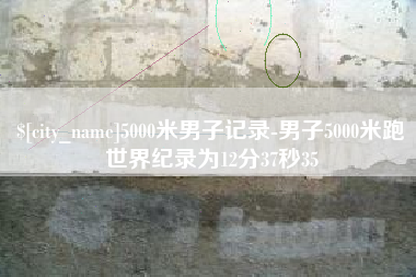 丹东5000米男子记录-男子5000米跑世界纪录为12分37秒35