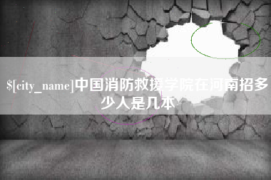 丹东中国消防救援学院在河南招多少人是几本