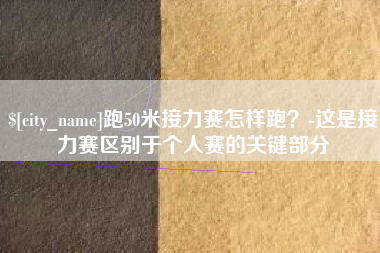 丹东跑50米接力赛怎样跑？-这是接力赛区别于个人赛的关键部分