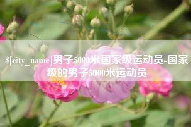 丹东男子5000米国家级运动员-国家级的男子5000米运动员