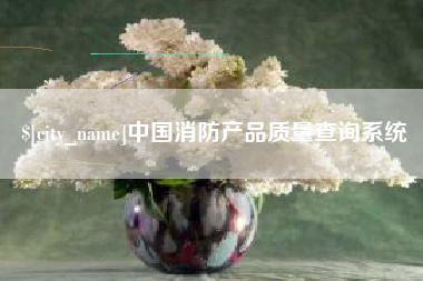 丹东中国消防产品质量查询系统