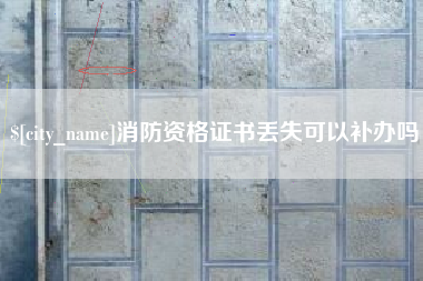 丹东消防资格证书丢失可以补办吗