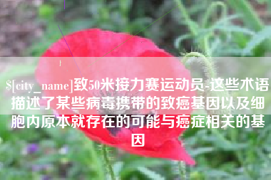 丹东致50米接力赛运动员-这些术语描述了某些病毒携带的致癌基因以及细胞内原本就存在的可能与癌症相关的基因
