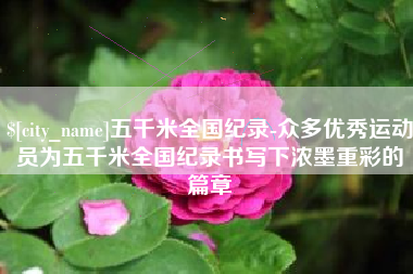 丹东五千米全国纪录-众多优秀运动员为五千米全国纪录书写下浓墨重彩的篇章