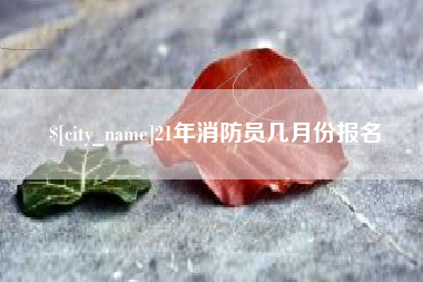 丹东21年消防员几月份报名