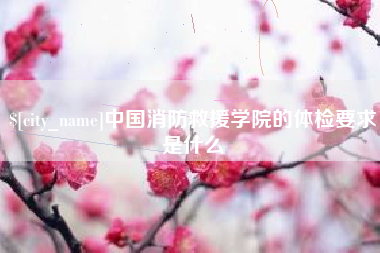 丹东中国消防救援学院的体检要求是什么