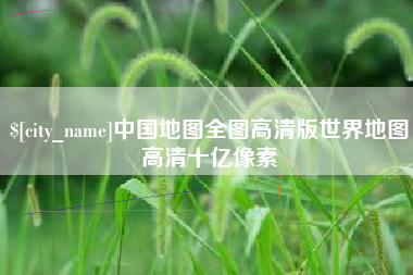 丹东中国地图全图高清版世界地图高清十亿像素