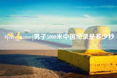 丹东男子5000米中国纪录是多少秒