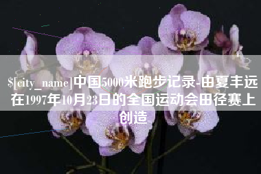 丹东中国5000米跑步记录-由夏丰远在1997年10月23日的全国运动会田径赛上创造