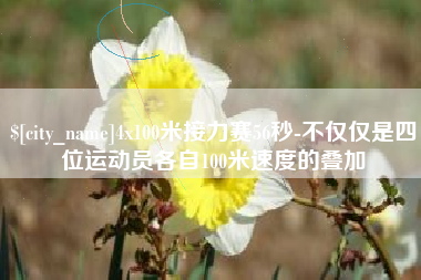 丹东4x100米接力赛56秒-不仅仅是四位运动员各自100米速度的叠加