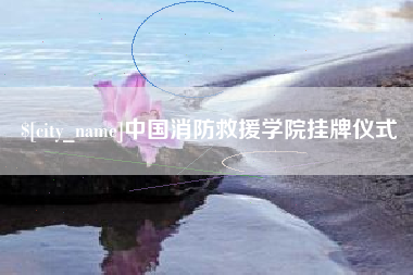 丹东中国消防救援学院挂牌仪式
