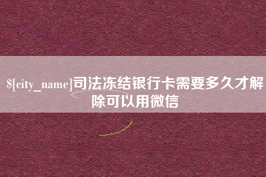 丹东司法冻结银行卡需要多久才解除可以用微信