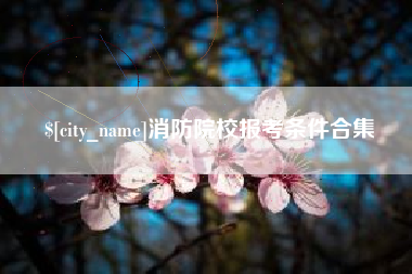 丹东消防院校报考条件合集
